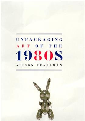 Unpackaging art of the 1980s / Alison Pearlman.