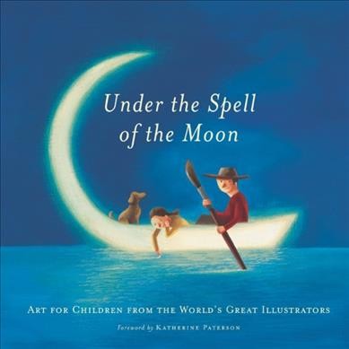 Under the spell of the moon : art for children from the world's great illustrators / [foreword by Katherine Paterson ; edited by Patricia Aldana ; texts translated by Stan Dragland].