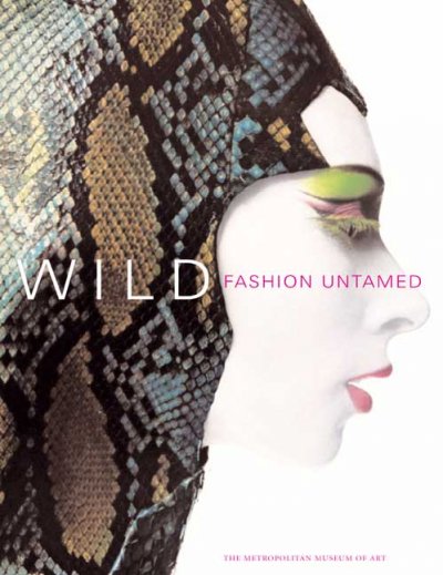 Wild : fashion untamed / Andrew Bolton, with contributions by Shannon Bell-Price and Elyssa Da Cruz.