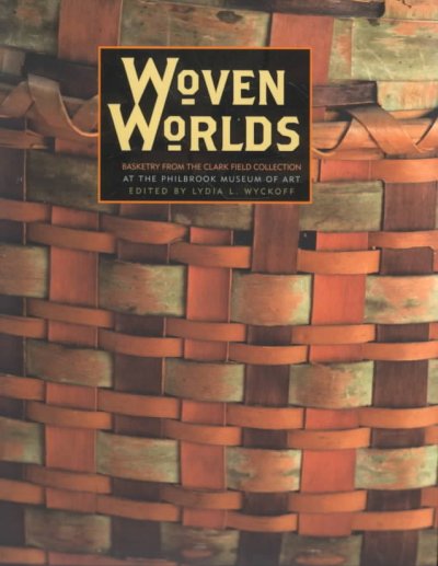 Woven worlds : basketry from the Clark Field Collection / edited by Lydia L. Wyckoff ; with contributions by J. Marshall Gettys ... [et al.].