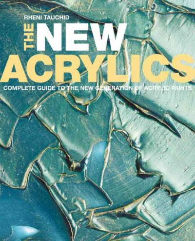 The new acrylics : complete guide to the new generation of acrylic paints / Rheni Tauchid.