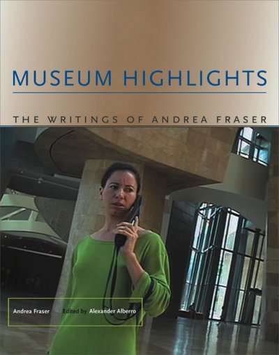 Museum highlights : the writings of Andrea Fraser / Andrea Fraser ; edited by Alexander Alberro.