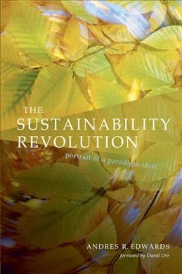 The sustainability revolution : portrait of a paradigm shift / Andres R. Edwards ; foreword by David W. Orr.