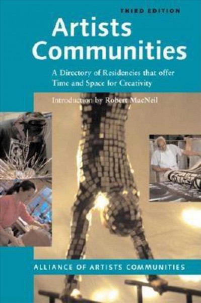 Artists communities : a directory of residencies that offer time and space for creativity / introduction by Robert MacNeil ; edited by Deborah Obalil and Caitlin S. Glass.