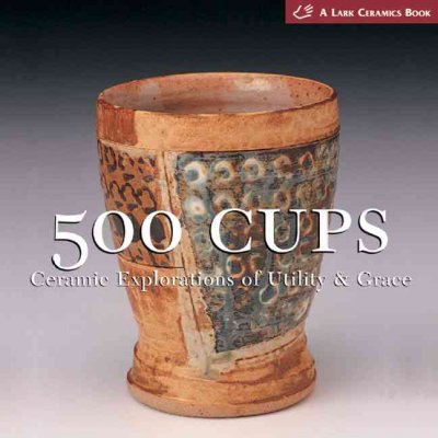 500 cups : ceramic explorations of utility & grace / [editor, Suzanne J.E. Tourtillott].