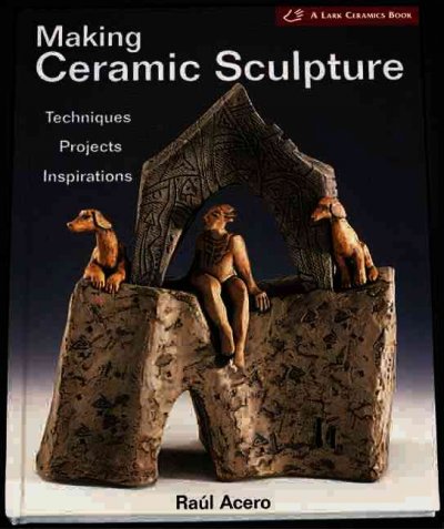 Making ceramic sculpture : techniques, projects, inspirations / Rául Acero.