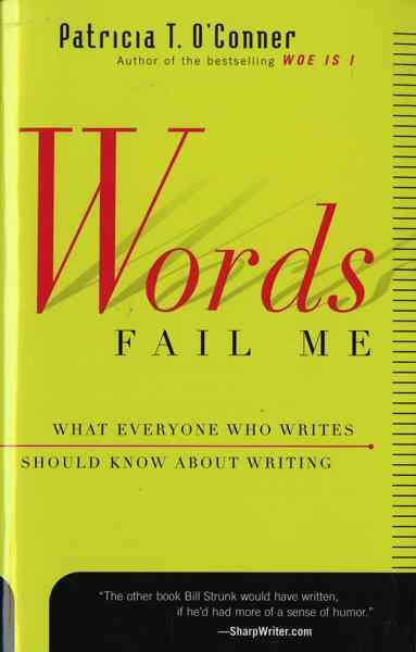 Words fail me : what everyone who writes should know about writing / Patricia T. O'Connor.