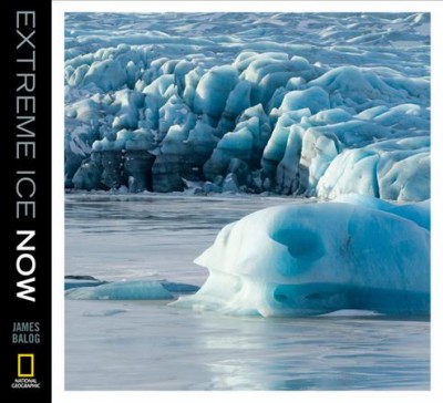 Extreme ice now : vanishing glaciers and changing climate : a progress report / James Balog.