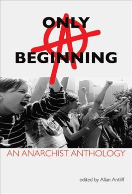 Only a beginning : an anarchist anthology / edited by Allan Antliff.