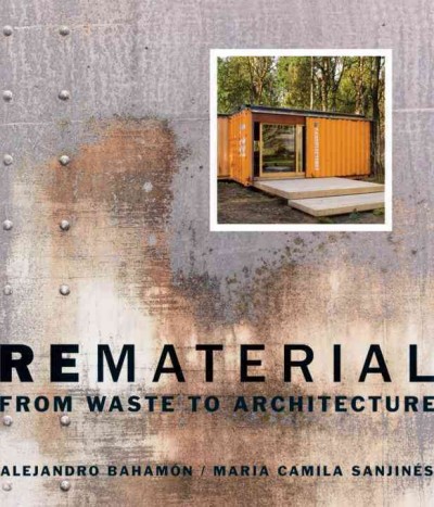 Rematerial : from waste to architecture / Alejandro Bahamon, Maria Camila Sanjines.