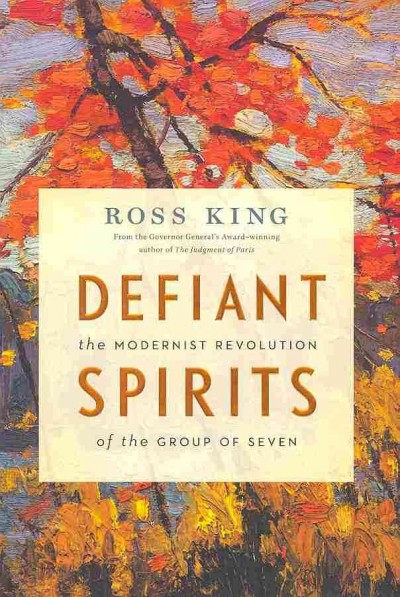 Defiant spirits : the modernist revolution of the Group of Seven / Ross King.