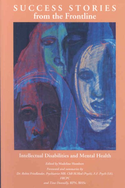Success stories from the frontline : intellectual disabilities and mental health : an anthology of first person stories as submitted by patients and their families / edited by Madeline Hombert ; foreword and summaries by Robin Friedlander and Tina Donnelly.