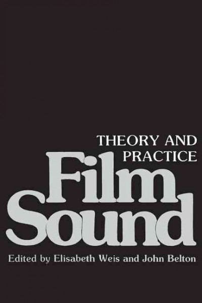 Film sound : theory and practice / edited by Elisabeth Weis and John Belton.