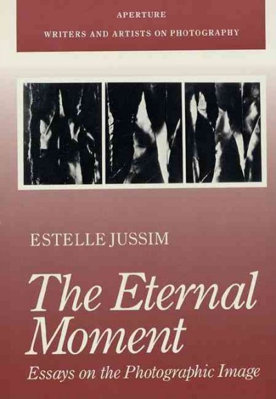 The eternal moment : essays on the photographic image / Estelle Jussim.