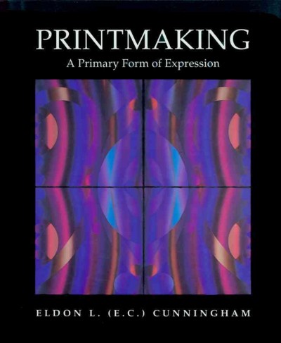 Printmaking : a primary form of expression / Eldon L. (E.C.) Cunningham.