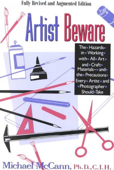 Artist beware : the hazards in working with all art and craft materials and the precautions every artist and craftsperson should take / Michael McCann.
