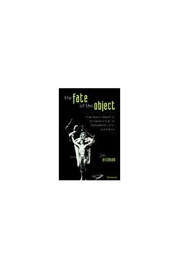 The fate of the object : from modern object to postmodern sign in performance, art, and poetry / Jon Erickson.
