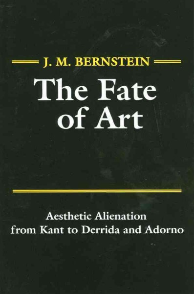 The fate of art : aesthetic alienation from Kant to Derrida and Adorno / J.M. Bernstein. --.