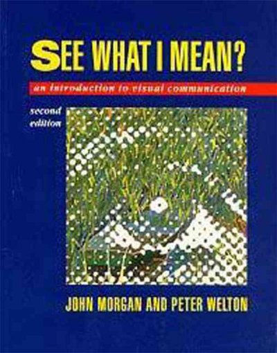 See what I mean : an introduction to visual communication / John Morgan and Peter Welton. --.