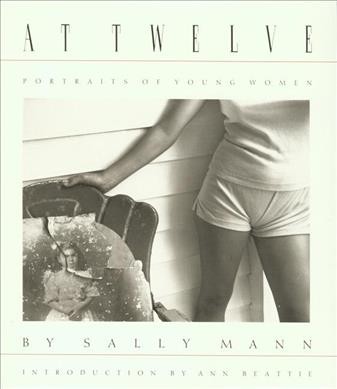 At twelve : portraits of young women / by Sally Mann ; introduction by Ann Beattie.