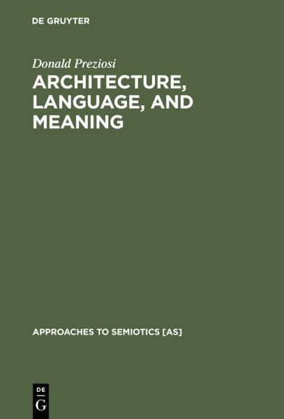 Architecture, language and meaning : the origins of the built world and its semiotic organization / Donald Preziosi.