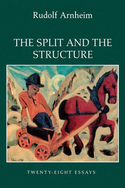 The split and the structure : twenty-eight essays / Rudolf Arnheim.