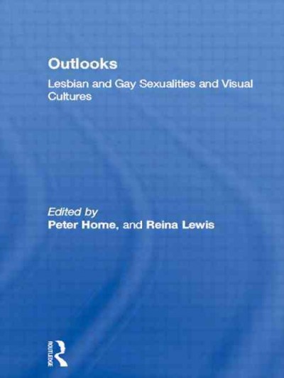 Outlooks : lesbian and gay sexualities and visual cultures / edited by Peter Horne and Reina Lewis.