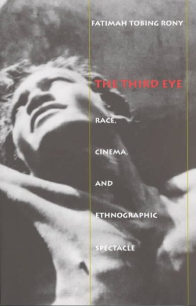 The third eye : race, cinema, and ethnographic spectacle / Fatimah Tobing Rony.