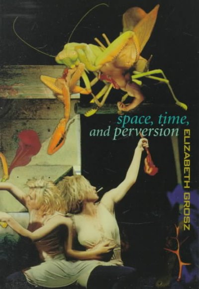 Space, time, and perversion : essays on the politics of bodies / Elizabeth Grosz.