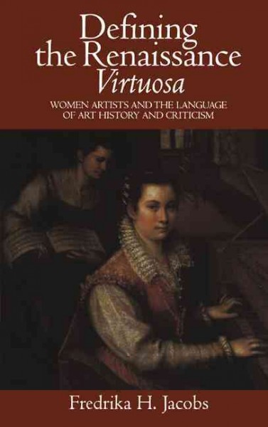 Defining the Renaissance virtuosa : women artists and the language of art history and criticism / Fredrika H. Jacobs.