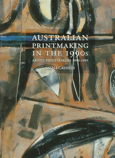 Australian printmaking in the 1990s : artist printmakers, 1990-1995 / Sasha Grishin. --.