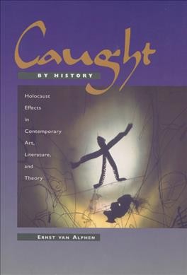 Caught by history : Holocaust effects in contemporary art, literature, and theory / Ernst van Alphen.