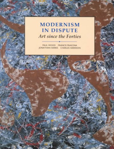 Modernism in dispute : art since the Forties / Paul Wood ... [et al.].