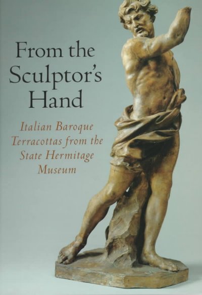 From the sculptor's hand : Italian Baroque terracottas from the State Hermitage Museum / organized by Ian Wardropper ; essays by Sergei Androsov, Dean Walker, and Ian Wardropper ; with contributions by Nina Kosareva.