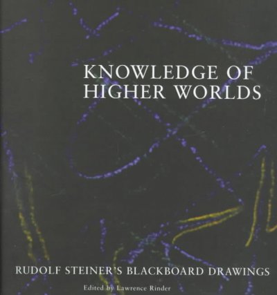 Knowledge of higher worlds : Rudolf Steiner's blackboard drawings / edited by Lawrence Rinder ; with essays by Walter Kugler and Lawrence Rinder ; Rudolf Steiner's lecture excerpts, selected by Walter Kugler.