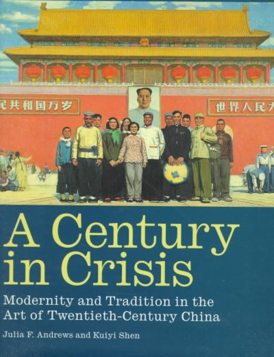 A century in crisis : modernity and tradition in the art of twentieth-century China / Julia F. Andrews and Kuiyi Shen ; with essays by Jonathan Spence ... [et al.].