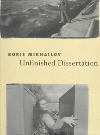 Unfinished dissertation / Boris Mikhailov ; [with an essay by Margarita Tupitsyn].