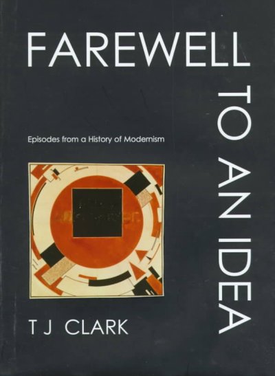 Farewell to an idea : episodes from a history of modernism / T.J. Clark.