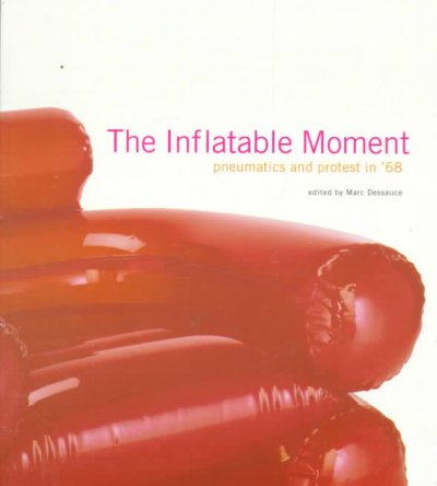 The inflatable moment : pneumatics and protest in '68 / edited by Marc Dessauce.