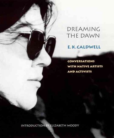 Dreaming the dawn : conversations with Native artists and activists / E. K. Caldwell ; introduction by Elizabeth Woody.