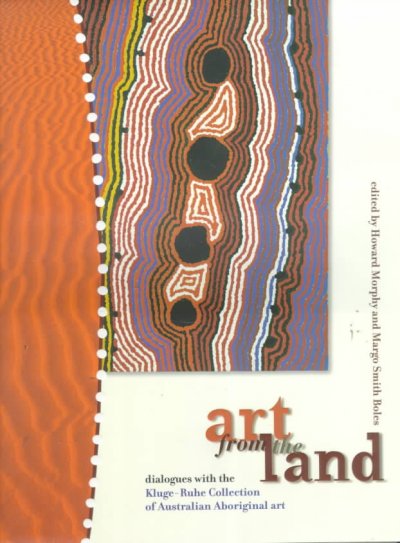 Art from the land : dialogues with the Kluge-Ruhe Collection of Australian Aboriginal art / edited by Howard Morphy and Margo Smith Boles.