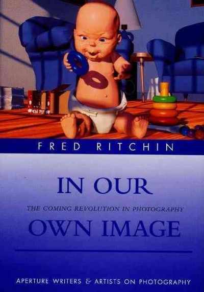 In our own image : the coming revolution in photography : how computer technology is changing our view of the world / Fred Ritchin.