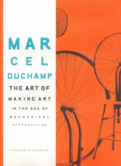 Marcel Duchamp : the art of making art in the age of mechanical reproduction / Francis M. Naumann.