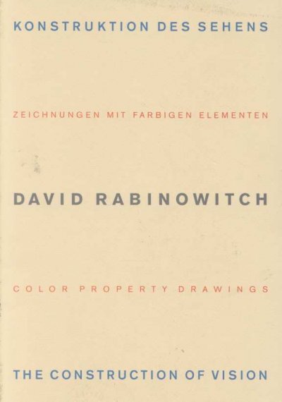 David Rabinowitch : die Konstruktion des Sehens : Zeichnungen mit farbigen Elementen 1972-1975 = The construction of vision : color property drawings 1972-1975 / [by David Rabinowitch, Erich Franz, Walter Klepac].