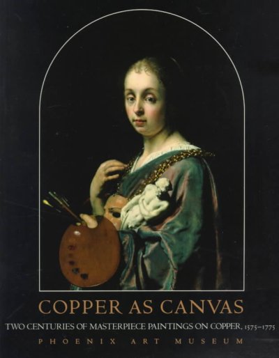 Copper as canvas : two centuries of masterpiece paintings on copper, 1575-1775 / [organized by] Phoenix Art Museum.