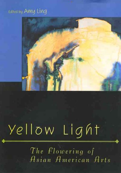 Yellow light : the flowering of Asian American Arts / edited by Amy Ling.