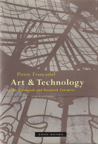 Art & technology in the nineteenth and twentieth centuries / Pierre Francastel ; foreword by Yve-Alain Bois ; translated by Randall Cherry.