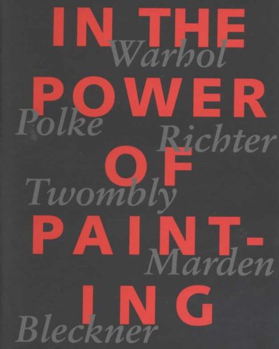 In the power of painting : a selection from the Daros Collection = eine auswahl aus der Daros Collection / Andy Warhol, Sigmar Polke, Gerhard Richter, Cy Twombly, Brice Marden, Ross Bleckner.