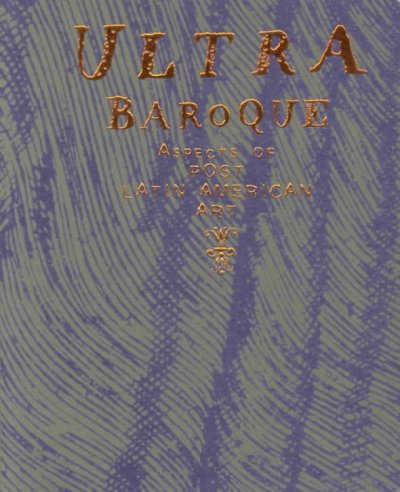 Ultra baroque : aspects of post Latin American art / Elizabeth Armstrong, Victor Zamudio-Taylor ; with contributions by Miki Garcia, Serge Gruzinski, [and] Paulo Herkenhoff.