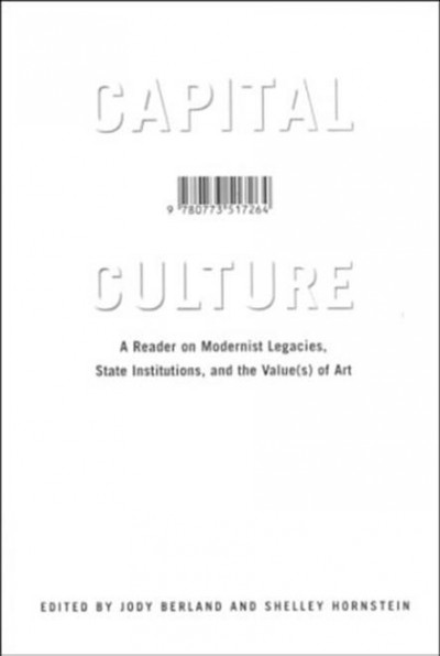 Capital culture : a reader on modernist legacies, state institutions, and the value(s) of art / edited by Jody Berland and Shelley Hornstein.